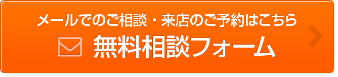 メールでのご相談・来店のご予約はこちら「無料相談フォーム」