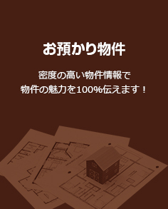 「お預かり物件」密度の高い物件情報で物件の魅力を100％伝えます！