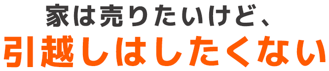 家は売りたいけど、引越しはしたくない