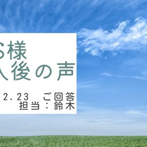 S様　ご購入後の声　担当：鈴木 剛史