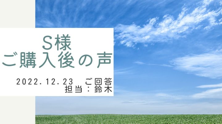 S様　ご購入後の声　担当：鈴木 剛史